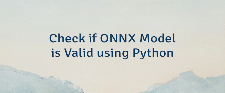 Check if ONNX Model is Valid using Python