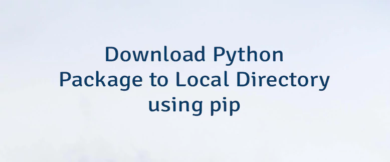 Download Python Package to Local Directory using pip