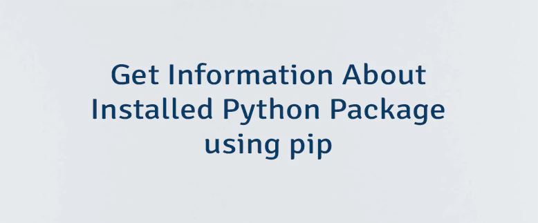 Get Information About Installed Python Package using pip