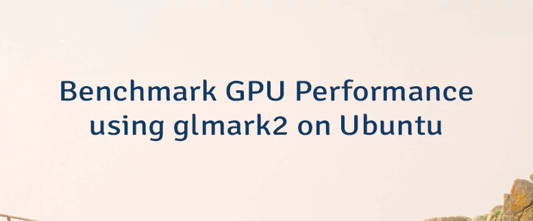 Benchmark GPU Performance using glmark2 on Ubuntu