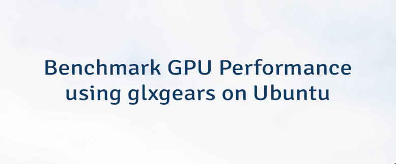 Benchmark GPU Performance using glxgears on Ubuntu