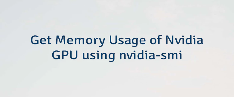 Get Memory Usage of Nvidia GPU using nvidia-smi