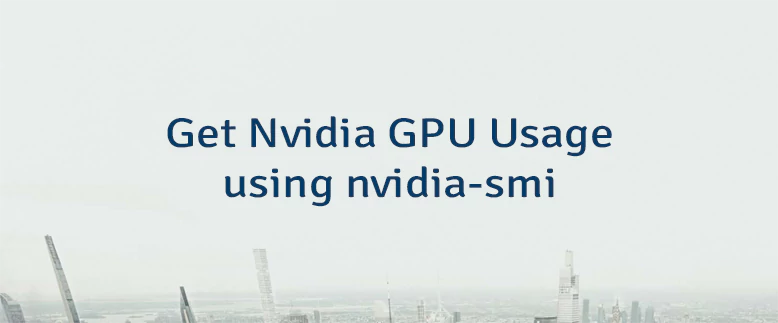 Get Nvidia GPU Usage using nvidia-smi