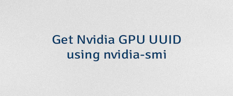 Get Nvidia GPU UUID using nvidia-smi