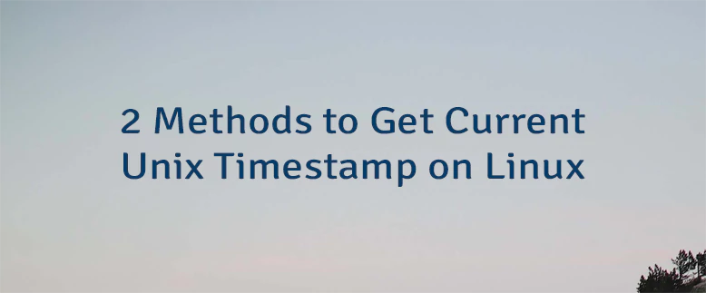 2 Methods to Get Current Unix Timestamp on Linux