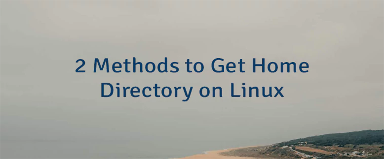 2 Methods to Get Home Directory on Linux