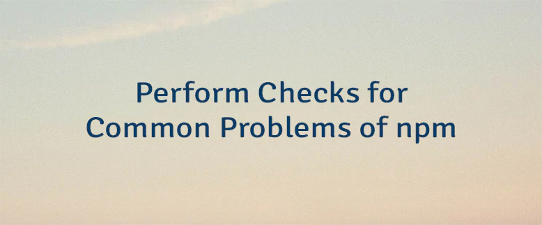 Perform Checks for Common Problems of npm