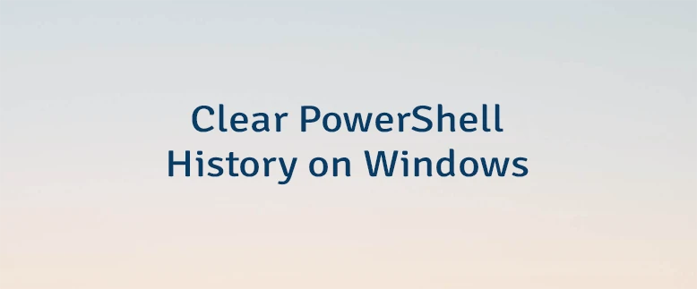Clear PowerShell History on Windows