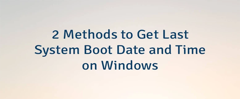 2 Methods to Get Last System Boot Date and Time on Windows