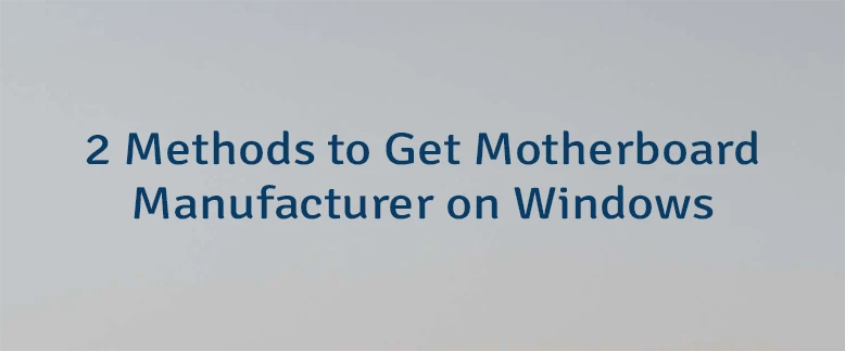 2 Methods to Get Motherboard Manufacturer on Windows