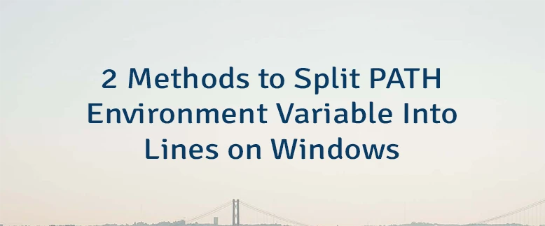 2 Methods to Split PATH Environment Variable Into Lines on Windows
