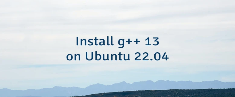 Install g++ 13 on Ubuntu 22.04