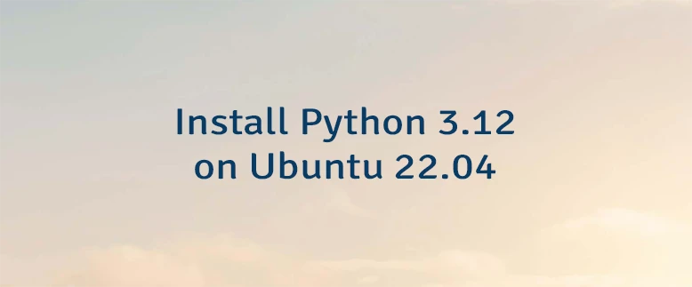 Install Python 3.12 on Ubuntu 22.04