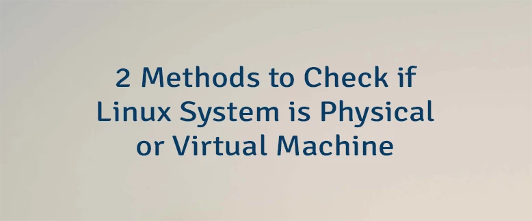2 Methods to Check if Linux System is Physical or Virtual Machine