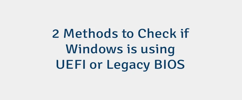 2 Methods to Check if Windows is using UEFI or Legacy BIOS