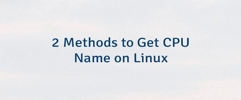 2 Methods to Get CPU Name on Linux