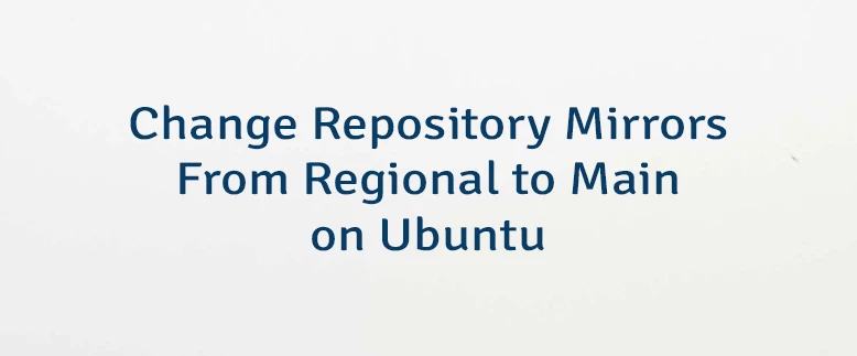 Change Repository Mirrors From Regional to Main on Ubuntu
