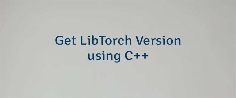 Get LibTorch Version using C++