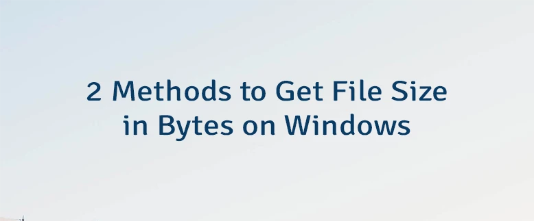 2 Methods to Get File Size in Bytes on Windows