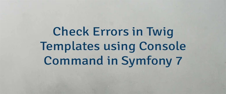 Check Errors in Twig Templates using Console Command in Symfony 7