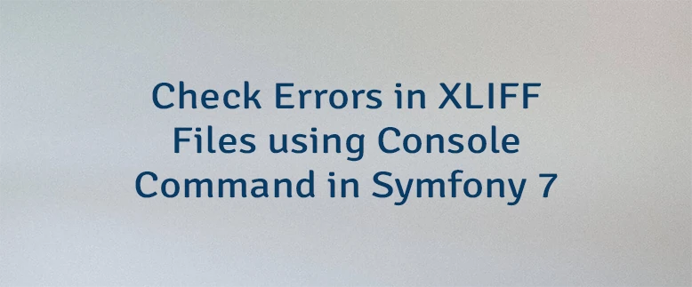 Check Errors in XLIFF Files using Console Command in Symfony 7