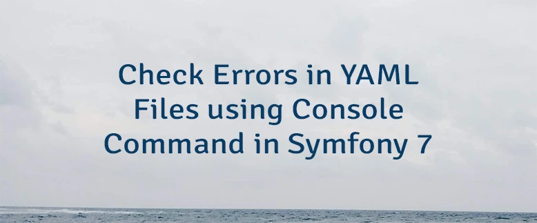 Check Errors in YAML Files using Console Command in Symfony 7