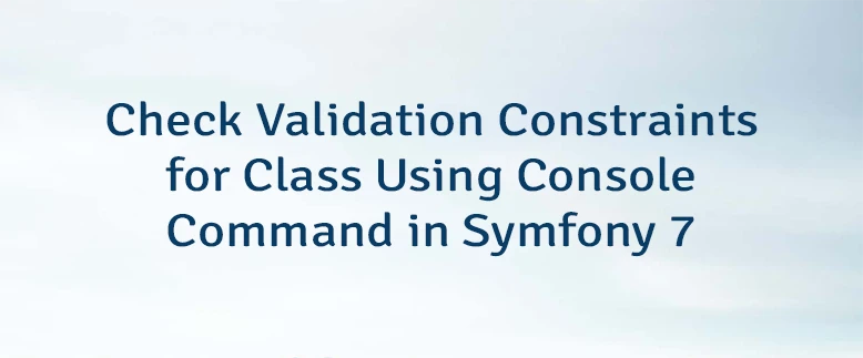 Check Validation Constraints for Class Using Console Command in Symfony 7