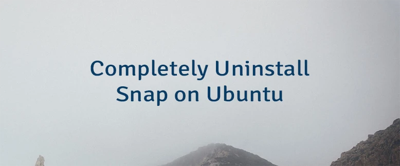 Completely Uninstall Snap on Ubuntu