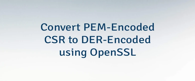Convert PEM-Encoded CSR to DER-Encoded using OpenSSL
