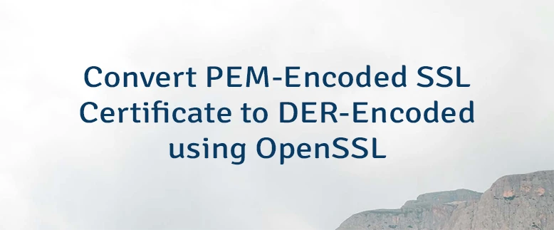 Convert PEM-Encoded SSL Certificate to DER-Encoded using OpenSSL