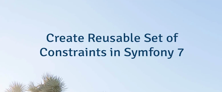 Create Reusable Set of Constraints in Symfony 7