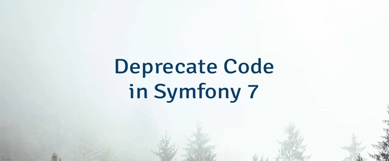 Deprecate Code in Symfony 7