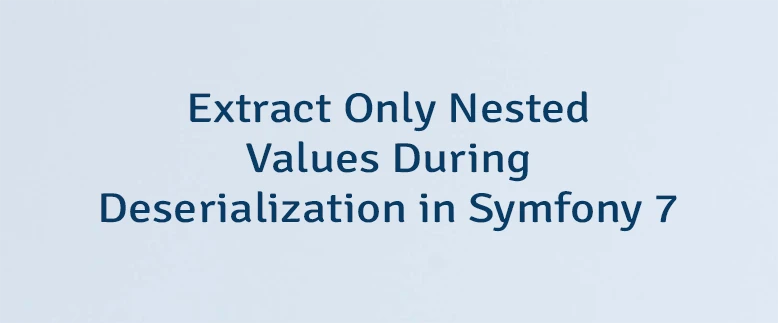 Extract Only Nested Values During Deserialization in Symfony 7