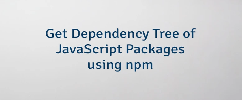 Get Dependency Tree of JavaScript Packages using npm