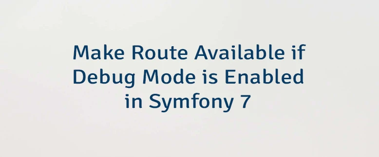 Make Route Available if Debug Mode is Enabled in Symfony 7