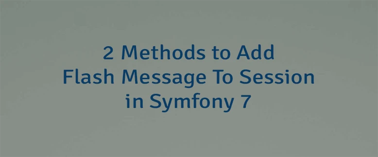 2 Methods to Add Flash Message To Session in Symfony 7