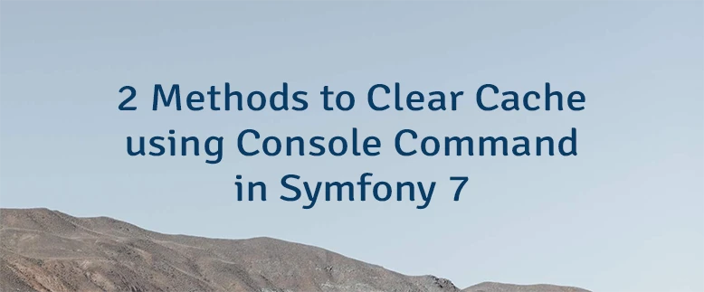 2 Methods to Clear Cache using Console Command in Symfony 7