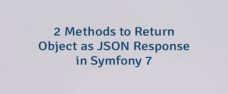 2 Methods to Return Object as JSON Response in Symfony 7