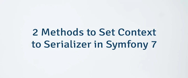 2 Methods to Set Context to Serializer in Symfony 7