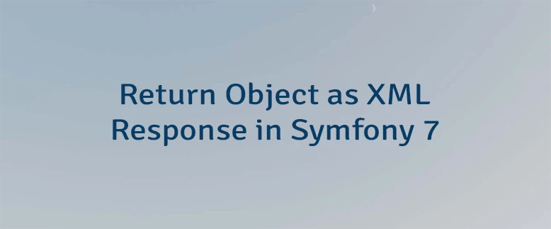 Return Object as XML Response in Symfony 7