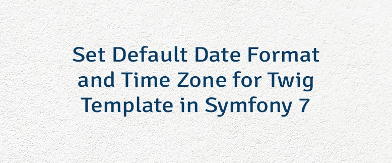 Set Default Date Format and Time Zone for Twig Template in Symfony 7