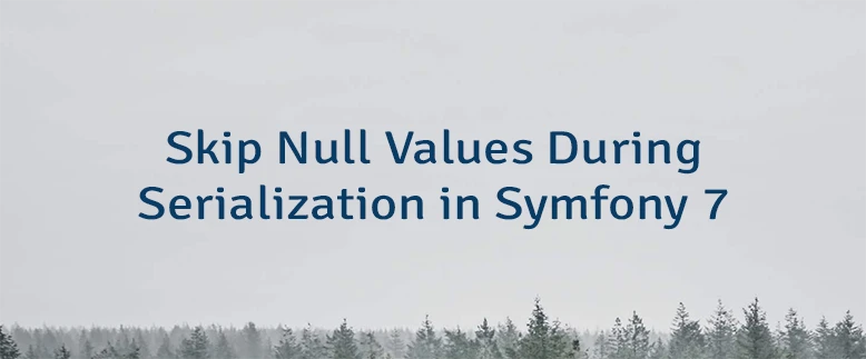 Skip Null Values During Serialization in Symfony 7