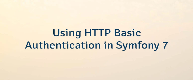 Using HTTP Basic Authentication in Symfony 7