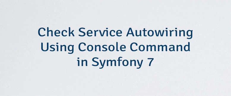 Check Service Autowiring Using Console Command in Symfony 7