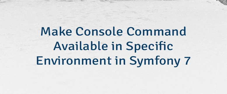Make Console Command Available in Specific Environment in Symfony 7