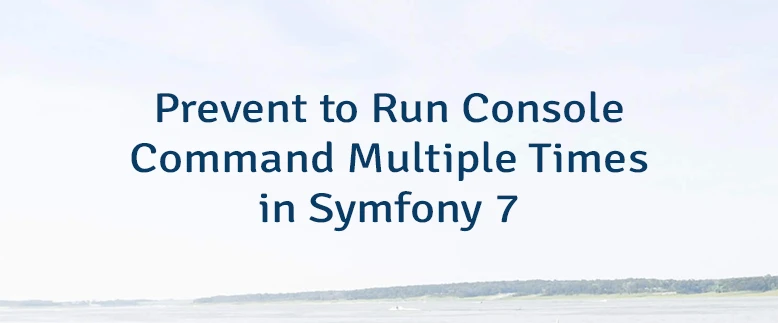 Prevent to Run Console Command Multiple Times in Symfony 7