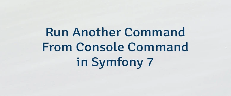 Run Another Command From Console Command in Symfony 7
