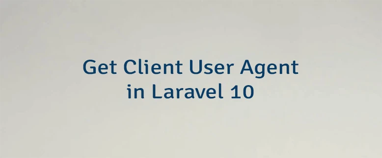 Get Client User Agent in Laravel 10
