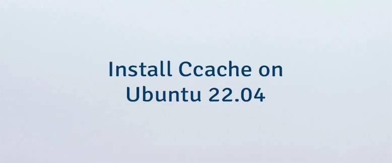 Install Ccache on Ubuntu 22.04
