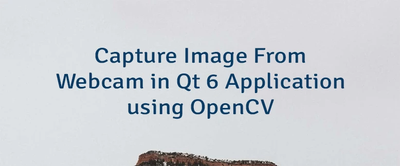 Capture Image From Webcam in Qt 6 Application using OpenCV